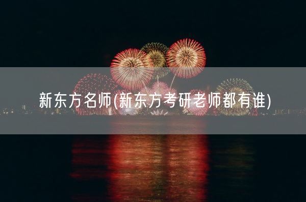 新东方名师(新东方考研老师都有谁)(图1) 新东方名师(新东方考研老师都有谁)(图1)