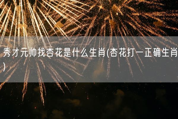 秀才元帅找杏花是什么生肖(杏花打一正确生肖)(图1)