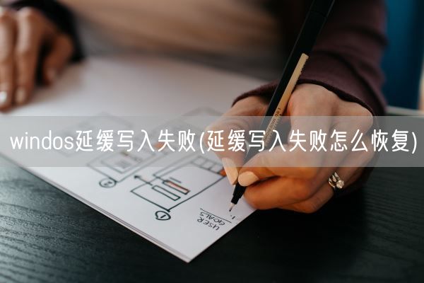 windos延缓写入失败(延缓写入失败怎么恢复)(图1) windos延缓写入失败(延缓写入失败怎么恢复)(图1)