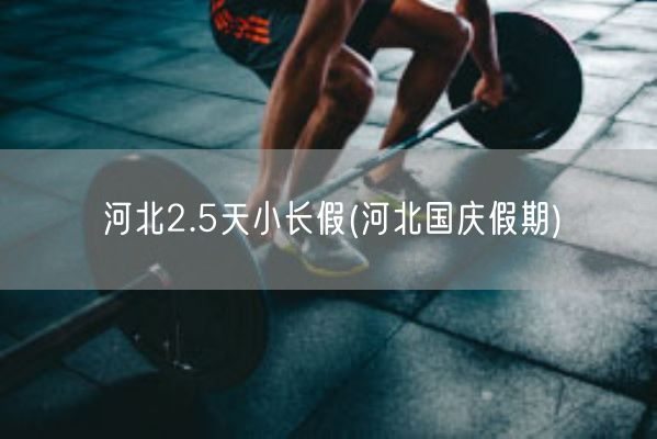 河北2.5天小长假(河北国庆假期)(图1) 河北2.5天小长假(河北国庆假期)(图1)