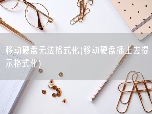 移动硬盘无法格式化(移动硬盘插上去提示格式化)(图1) 移动硬盘无法格式化(移动硬盘插上去提示格式化)(图1)