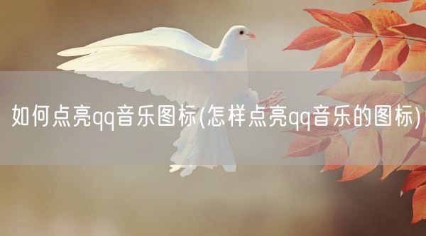 如何点亮qq音乐图标(怎样点亮qq音乐的图标)(图1) 如何点亮qq音乐图标(怎样点亮qq音乐的图标)(图1)