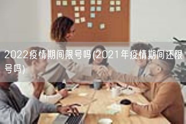 2022疫情期间限号吗(2021年疫情期间还限号吗)(图1) 2022疫情期间限号吗(2021年疫情期间还限号吗)(图1)