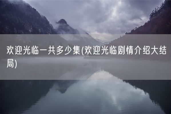 欢迎光临一共多少集(欢迎光临剧情介绍大结局)(图1) 欢迎光临一共多少集(欢迎光临剧情介绍大结局)(图1)