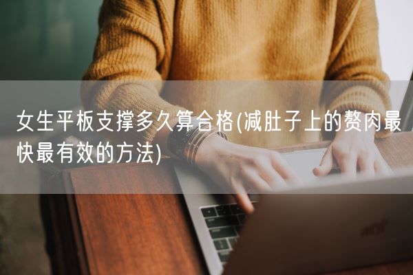 女生平板支撑多久算合格(减肚子上的赘肉最快最有效的方法)(图1) 女生平板支撑多久算合格(减肚子上的赘肉最快最有效的方法)(图1)