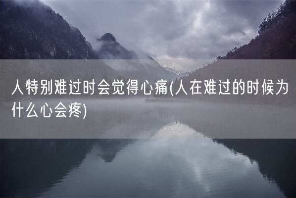 人特别难过时会觉得心痛(人在难过的时候为什么心会疼)(图1) 人特别难过时会觉得心痛(人在难过的时候为什么心会疼)(图1)