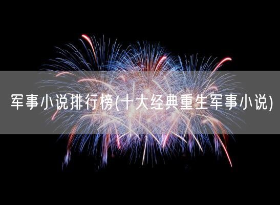 军事小说排行榜(十大经典重生军事小说)(图1) 军事小说排行榜(十大经典重生军事小说)(图1)