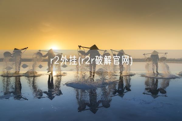 r2外挂(r2r破解官网)(图1) r2外挂(r2r破解官网)(图1)