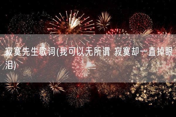 寂寞先生歌词(我可以无所谓 寂寞却一直掉眼泪)(图1) 寂寞先生歌词(我可以无所谓 寂寞却一直掉眼泪)(图1)
