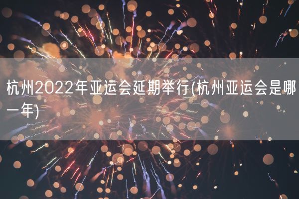 杭州2022年亚运会延期举行(杭州亚运会是哪一年)(图1) 杭州2022年亚运会延期举行(杭州亚运会是哪一年)(图1)