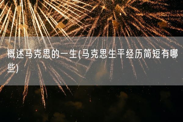 概述马克思的一生(马克思生平经历简短有哪些)(图1) 概述马克思的一生(马克思生平经历简短有哪些)(图1)