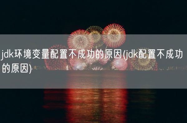 jdk环境变量配置不成功的原因(jdk配置不成功的原因)(图1) jdk环境变量配置不成功的原因(jdk配置不成功的原因)(图1)
