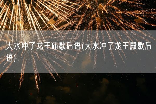 大水冲了龙王庙歇后语(大水冲了龙王殿歇后语)(图1) 大水冲了龙王庙歇后语(大水冲了龙王殿歇后语)(图1)