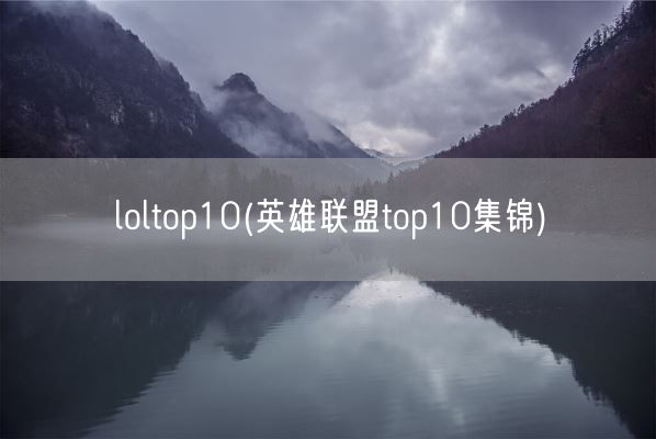 loltop10(英雄联盟top10集锦)(图1) loltop10(英雄联盟top10集锦)(图1)