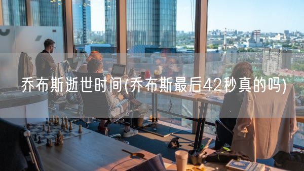 乔布斯逝世时间(乔布斯最后42秒真的吗)(图1) 乔布斯逝世时间(乔布斯最后42秒真的吗)(图1)