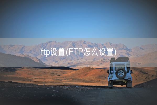 ftp设置(FTP怎么设置)(图1) ftp设置(FTP怎么设置)(图1)