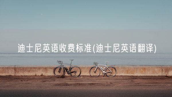 迪士尼英语收费标准(迪士尼英语翻译)(图1) 迪士尼英语收费标准(迪士尼英语翻译)(图1)