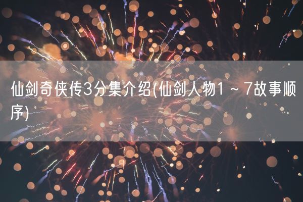 仙剑奇侠传3分集介绍(仙剑人物1～7故事顺序)(图1)