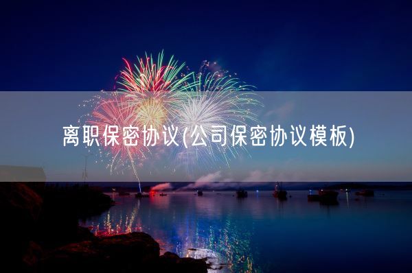 离职保密协议(公司保密协议模板)(图1) 离职保密协议(公司保密协议模板)(图1)