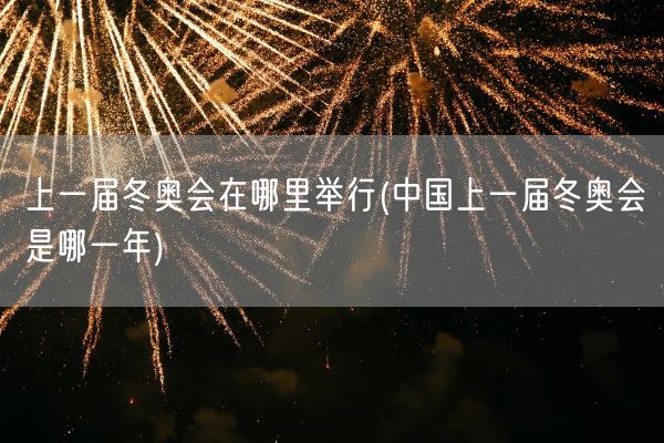 上一届冬奥会在哪里举行(中国上一届冬奥会是哪一年)(图1) 上一届冬奥会在哪里举行(中国上一届冬奥会是哪一年)(图1)