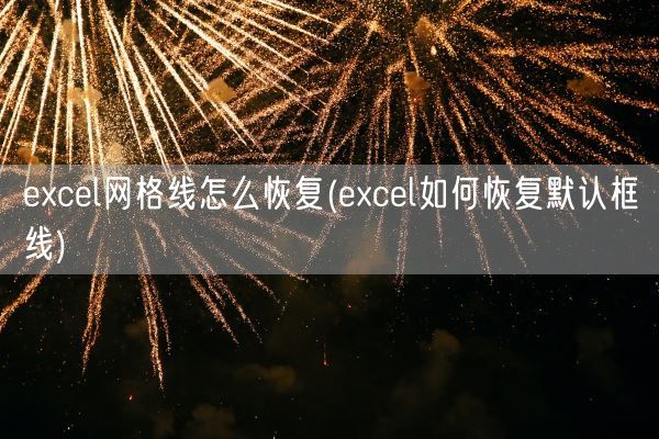 excel网格线怎么恢复(excel如何恢复默认框线)(图1) excel网格线怎么恢复(excel如何恢复默认框线)(图1)