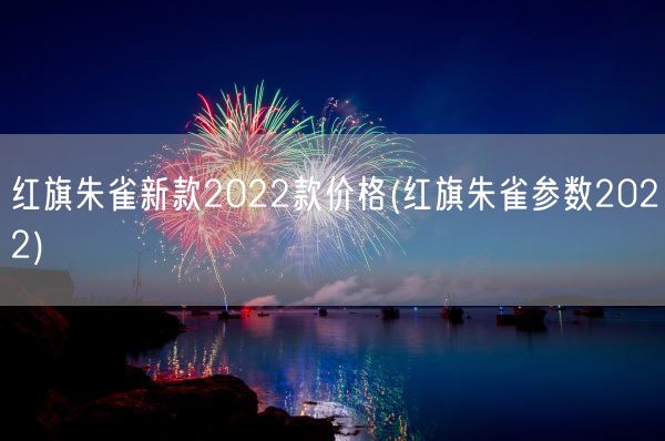 红旗朱雀新款2022款价格(红旗朱雀参数2022)(图1) 红旗朱雀新款2022款价格(红旗朱雀参数2022)(图1)