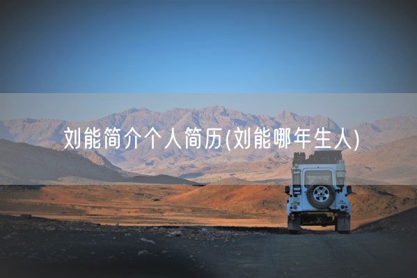 刘能简介个人简历(刘能哪年生人)(图1) 刘能简介个人简历(刘能哪年生人)(图1)