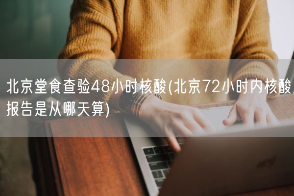 北京堂食查验48小时核酸(北京72小时内核酸报告是从哪天算)(图1) 北京堂食查验48小时核酸(北京72小时内核酸报告是从哪天算)(图1)