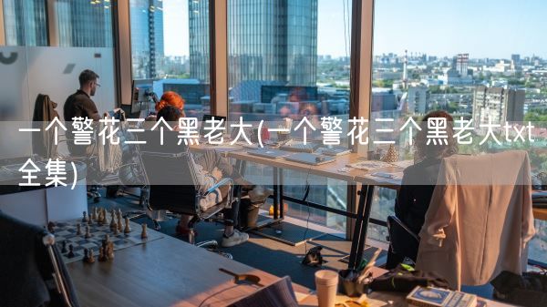 一个警花三个黑老大(一个警花三个黑老大txt全集)(图1)