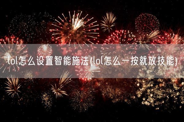 lol怎么设置智能施法(lol怎么一按就放技能)(图1) lol怎么设置智能施法(lol怎么一按就放技能)(图1)
