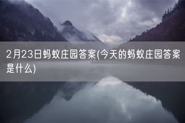 2月23日蚂蚁庄园答案(今天的蚂蚁庄园答案是什么)(图1) 2月23日蚂蚁庄园答案(今天的蚂蚁庄园答案是什么)(图1)