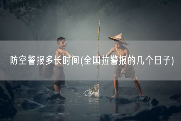 防空警报多长时间(全国拉警报的几个日子)(图1) 防空警报多长时间(全国拉警报的几个日子)(图1)