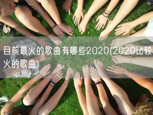目前最火的歌曲有哪些2020(2020比较火的歌曲)(图1) 目前最火的歌曲有哪些2020(2020比较火的歌曲)(图1)