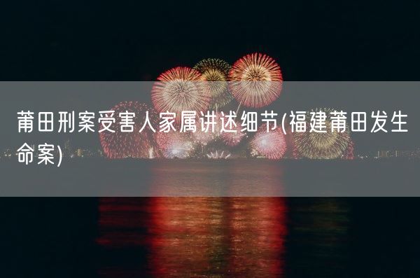 莆田刑案受害人家属讲述细节(福建莆田发生命案)(图1) 莆田刑案受害人家属讲述细节(福建莆田发生命案)(图1)