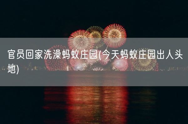官员回家洗澡蚂蚁庄园(今天蚂蚁庄园出人头地)(图1) 官员回家洗澡蚂蚁庄园(今天蚂蚁庄园出人头地)(图1)