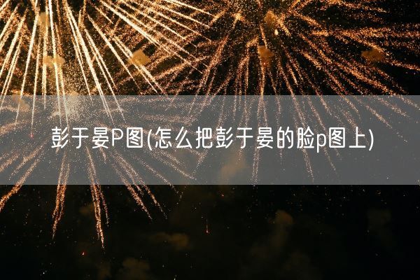 彭于晏P图(怎么把彭于晏的脸p图上)(图1) 彭于晏P图(怎么把彭于晏的脸p图上)(图1)