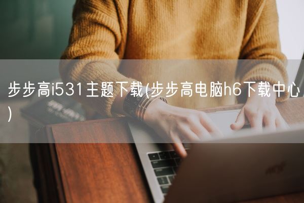 步步高i531主题下载(步步高电脑h6下载中心)(图1)