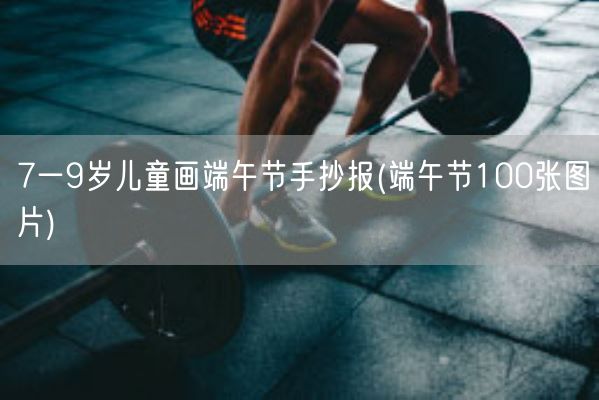 7一9岁儿童画端午节手抄报(端午节100张图片)(图1) 7一9岁儿童画端午节手抄报(端午节100张图片)(图1)