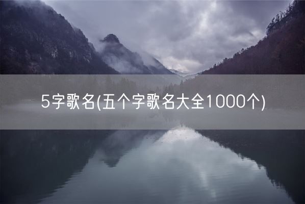 5字歌名(五个字歌名大全1000个)(图1) 5字歌名(五个字歌名大全1000个)(图1)