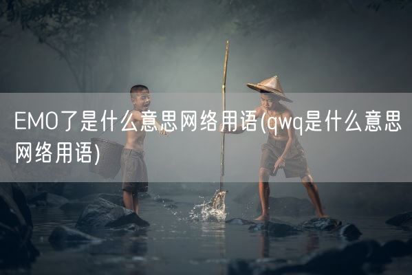 EMO了是什么意思网络用语(qwq是什么意思网络用语)(图1) EMO了是什么意思网络用语(qwq是什么意思网络用语)(图1)