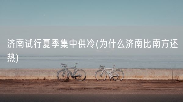 济南试行夏季集中供冷(为什么济南比南方还热)(图1) 济南试行夏季集中供冷(为什么济南比南方还热)(图1)