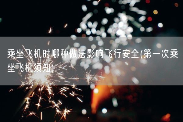乘坐飞机时哪种做法影响飞行安全(第一次乘坐飞机须知)(图1) 乘坐飞机时哪种做法影响飞行安全(第一次乘坐飞机须知)(图1)
