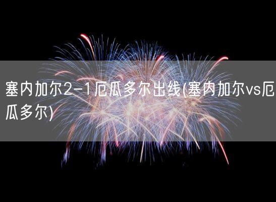 塞内加尔2-1厄瓜多尔出线(塞内加尔vs厄瓜多尔)(图1) 塞内加尔2-1厄瓜多尔出线(塞内加尔vs厄瓜多尔)(图1)