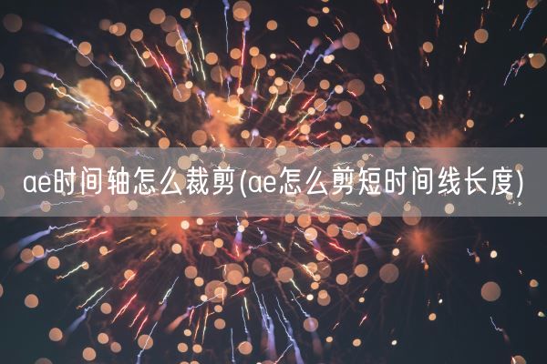 ae时间轴怎么裁剪(ae怎么剪短时间线长度)(图1) ae时间轴怎么裁剪(ae怎么剪短时间线长度)(图1)