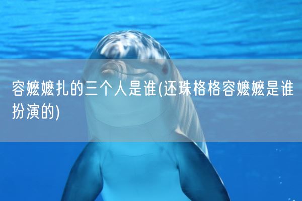 容嬷嬷扎的三个人是谁(还珠格格容嬷嬷是谁扮演的)(图1)