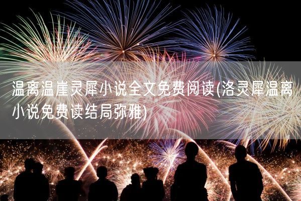 温离温崖灵犀小说全文免费阅读(洛灵犀温离小说免费读结局弥雅)(图1) 温离温崖灵犀小说全文免费阅读(洛灵犀温离小说免费读结局弥雅)(图1)