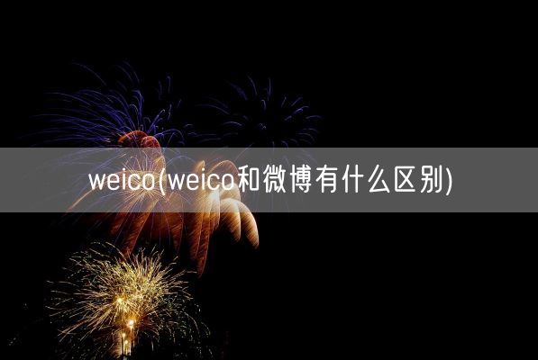 weico(weico和微博有什么区别)(图1)