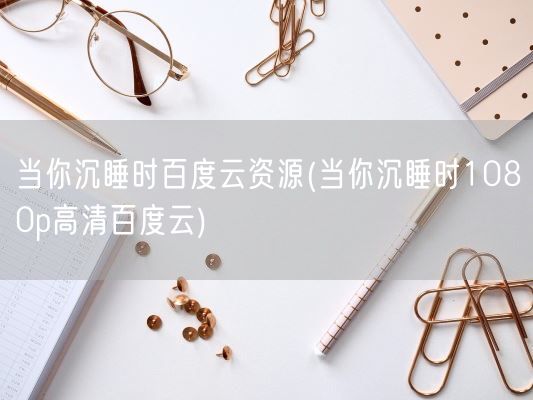 当你沉睡时百度云资源(当你沉睡时1080p高清百度云)(图1)