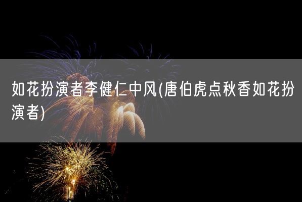 如花扮演者李健仁中风(唐伯虎点秋香如花扮演者)(图1) 如花扮演者李健仁中风(唐伯虎点秋香如花扮演者)(图1)