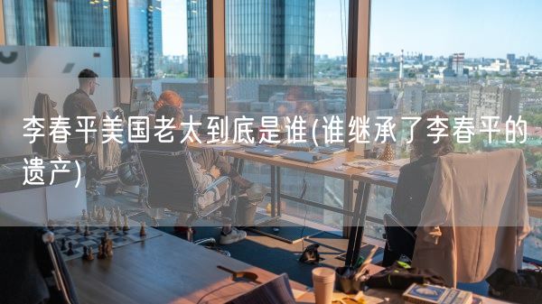 李春平美国老太到底是谁(谁继承了李春平的遗产)(图1) 李春平美国老太到底是谁(谁继承了李春平的遗产)(图1)